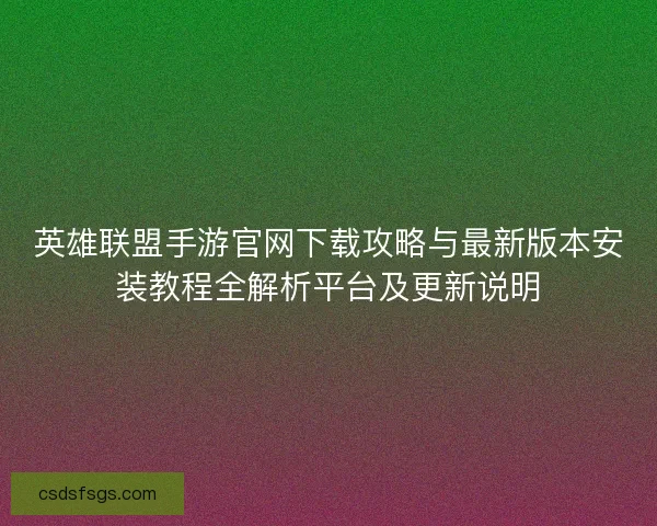 英雄联盟手游官网下载攻略与最新版本安装教程全解析平台及更新说明
