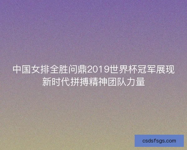 中国女排全胜问鼎2019世界杯冠军展现新时代拼搏精神团队力量