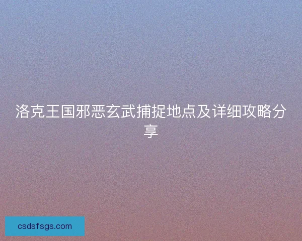 洛克王国邪恶玄武捕捉地点及详细攻略分享