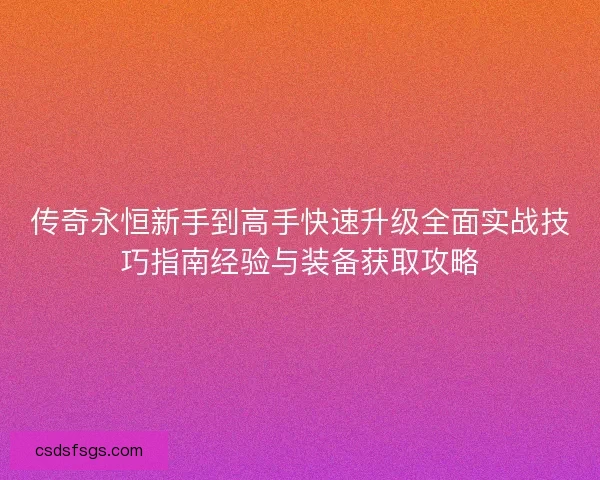传奇永恒新手到高手快速升级全面实战技巧指南经验与装备获取攻略